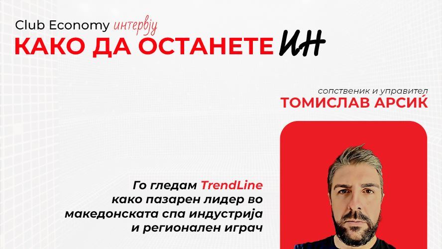 КАКО ДА ОСТАНЕТЕ ИН - Го гледам TrendLine како пазарен лидер во македонската спа индустрија и регионален играч - Томислав Арсиќ, сопственик и управител